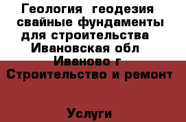 Геология, геодезия, свайные фундаменты для строительства - Ивановская обл., Иваново г. Строительство и ремонт » Услуги   . Ивановская обл.,Иваново г.